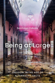 Title: Being at Large: Freedom in the Age of Alternative Facts, Author: Santiago Zabala