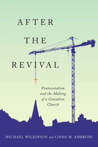 Title: After the Revival: Pentecostalism and the Making of a Canadian Church, Author: Michael Wilkinson