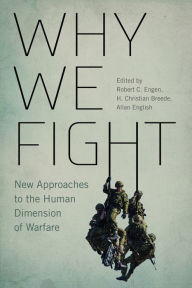 Title: Why We Fight: New Approaches to the Human Dimension of Warfare, Author: Robert C. Engen
