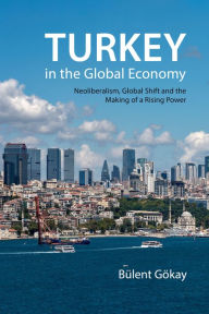 Title: Turkey in the Global Economy: Neoliberalism, Global Shift, and the Making of a Rising Power, Author: Bülent Gökay