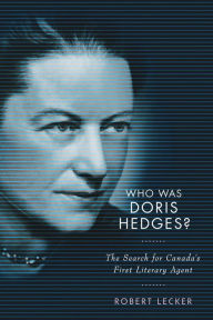 Title: Who Was Doris Hedges?: The Search for Canada's First Literary Agent, Author: Robert Lecker