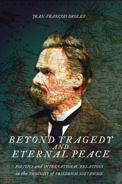 Beyond Tragedy and Eternal Peace: Politics International Relations the Thought of Friedrich Nietzsche