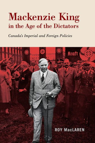 Mackenzie King the Age of Dictators: Canada's Imperial and Foreign Policies