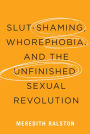 Slut-Shaming, Whorephobia, and the Unfinished Sexual Revolution