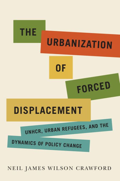 the Urbanization of Forced Displacement: UNHCR, Urban Refugees, and Dynamics Policy Change