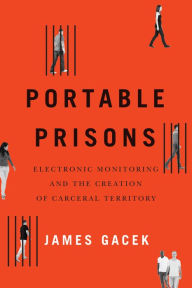 Title: Portable Prisons: Electronic Monitoring and the Creation of Carceral Territory, Author: James Gacek