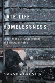 Title: Late-Life Homelessness: Experiences of Disadvantage and Unequal Aging, Author: Amanda Grenier