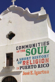 Title: Communities of the Soul: A Short History of Religion in Puerto Rico, Author: José E. Igartua