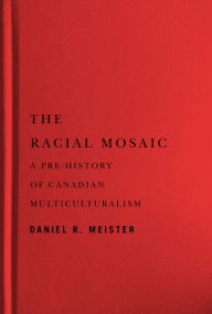 Title: The Racial Mosaic: A Pre-history of Canadian Multiculturalism, Author: Daniel R. Meister