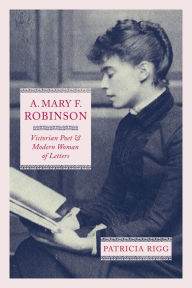 Title: A. Mary F. Robinson: Victorian Poet and Modern Woman of Letters, Author: Patricia Rigg