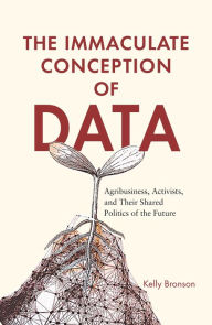 Title: The Immaculate Conception of Data: Agribusiness, Activists, and Their Shared Politics of the Future, Author: Kelly Bronson