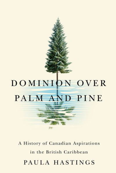 Dominion over Palm and Pine: A History of Canadian Aspirations the British Caribbean