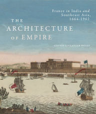 Free downloadable ebooks in pdf The Architecture of Empire: France in India and Southeast Asia, 1664-1962 (English literature) 9780228011422 by Gauvin Alexander Bailey, Gauvin Alexander Bailey RTF FB2 MOBI