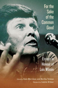Title: For the Sake of the Common Good: Essays in Honour of Lois Wilson, Author: Kate Merriman