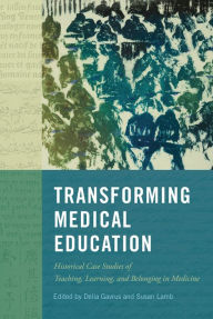 Title: Transforming Medical Education: Historical Case Studies of Teaching, Learning, and Belonging in Medicine, Author: Delia Gavrus