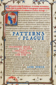 Title: Patterns of Plague: Changing Ideas about Plague in England and France, 1348-1750, Author: Lori Jones