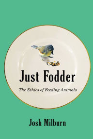 Title: Just Fodder: The Ethics of Feeding Animals, Author: Josh Milburn