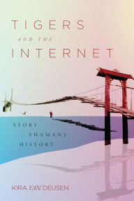 Title: Tigers and the Internet: Story, Shamans, History, Author: Kira Van Deusen