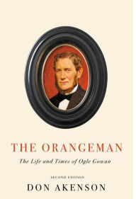 Title: The Orangeman, Second Edition: The Life and Times of Ogle Gowan, Second Edition, Author: Don Akenson