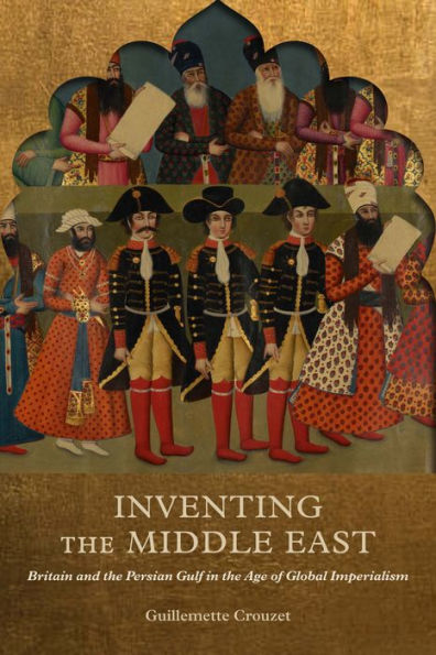 Inventing the Middle East: Britain and Persian Gulf Age of Global Imperialism