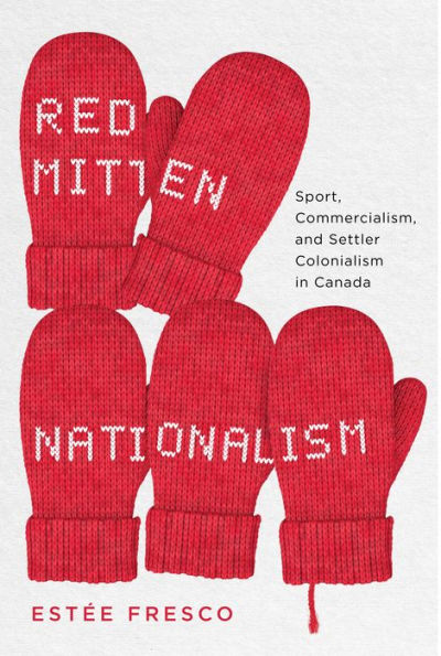 Red Mitten Nationalism: Sport, Commercialism, and Settler Colonialism Canada