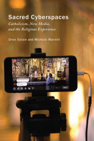 Title: Sacred Cyberspaces: Catholicism, New Media, and the Religious Experience, Author: Oren Golan