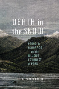 Title: Death in the Snow: Pedro de Alvarado and the Illusive Conquest of Peru, Author: W. George Lovell