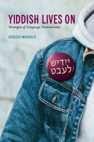 Title: Yiddish Lives On: Strategies of Language Transmission, Author: Rebecca Margolis