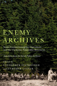 Enemy Archives: Soviet Counterinsurgency Operations and the Ukrainian Nationalist Movement - Selections from the Secret Police Archives