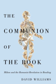 Title: The Communion of the Book: Milton and the Humanist Revolution in Reading, Author: David Williams
