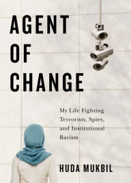 Title: Agent of Change: My Life Fighting Terrorists, Spies, and Institutional Racism, Author: Huda Mukbil