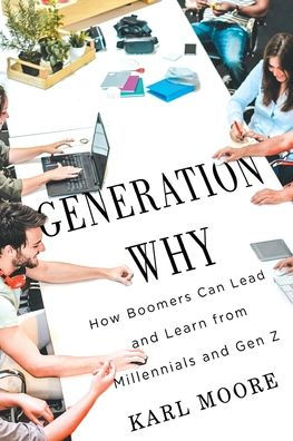 Generation Why: How Boomers Can Lead and Learn from Millennials Gen Z