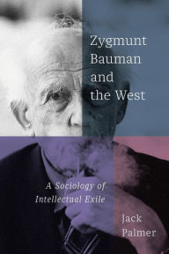 Title: Zygmunt Bauman and the West: A Sociology of Intellectual Exile, Author: Jack Palmer
