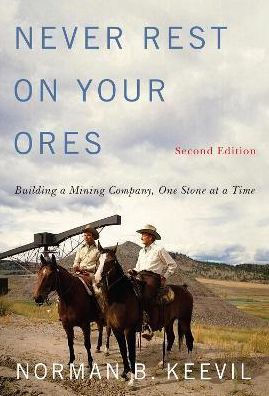 Never Rest on Your Ores: Building a Mining Company, One Stone at Time, Second Edition