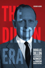 Online free book download The Dillon Era: Douglas Dillon in the Eisenhower, Kennedy, and Johnson Administrations