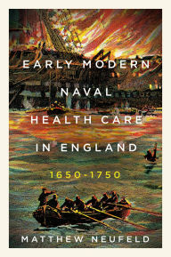 Title: Early Modern Naval Health Care in England, 1650-1750, Author: Matthew Neufeld