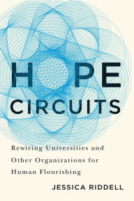 Title: Hope Circuits: Rewiring Universities and Other Organizations for Human Flourishing, Author: Jessica Riddell