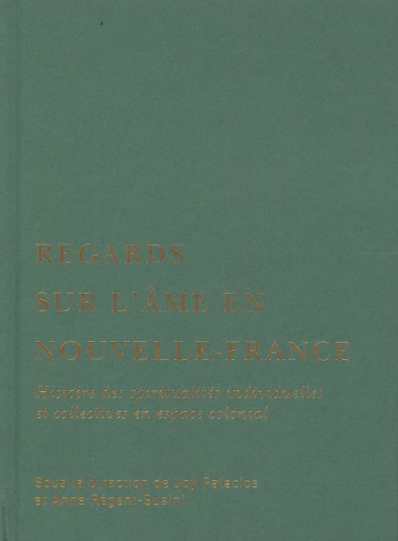 Regards sur l'âme en Nouvelle-France: Histoire des spiritualités individuelles et collectives en espace colonial