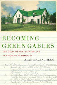 Downloads free books pdf Becoming Green Gables: The Diary of Myrtle Webb and Her Famous Farmhouse by Alan MacEachern 9780228021490 