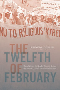 Title: The Twelfth of February: Canadian Aid for Gender Equality during the Rise of Violent Extremism in Pakistan, Author: Rhonda Gossen