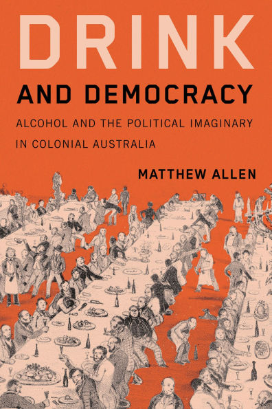 Drink and Democracy: Alcohol the Political Imaginary Colonial Australia