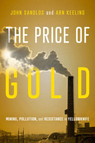 Title: The Price of Gold: Mining, Pollution, and Resistance in Yellowknife, Author: John Sandlos