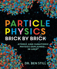 Title: Particle Physics Brick by Brick: Atomic and Subatomic Physics Explained... in LEGO, Author: Ben Still PhD