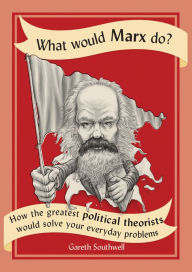 Download it books online What Would Marx Do?: How the Greatest Political Theorists Would Solve Your Everyday Problems by Gareth Southwell 9780228100300