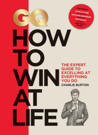 Title: GQ How to Win at Life: The Expert Guide to Excelling at Everything You Do, Author: Charlie Burton