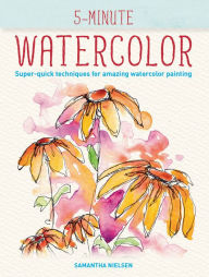 Free pdf download e-books 5-Minute Watercolor: Super-quick Techniques for Amazing Watercolor Drawings by Samantha Nielsen (English literature) MOBI CHM 9780228101147