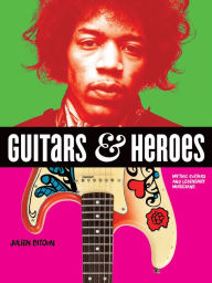 Title: Guitars and Heroes: Mythic Guitars and Legendary Musicians, Author: Julien Bitoun