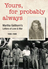 Title: Yours, for Probably Always: Martha Gellhorn's Letters of Love and War 1930-1949, Author: Janet Somerville