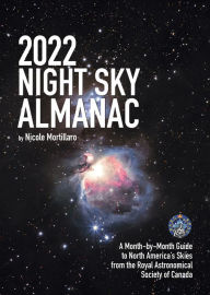 Title: 2022 Night Sky Almanac: A Month-by-Month Guide to North America's Skies from the Royal Astronomical Society of Canada, Author: Nicole Mortillaro