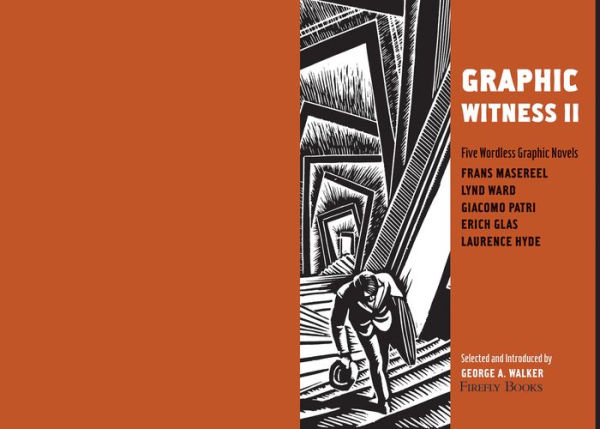 Graphic Witness: Five Wordless Graphic Novels by Frans Masereel, Lynd Ward, Giacomo Patri, Erich Glas and Laurence Hyde